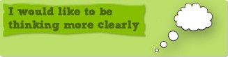 I would like to be thinking more clearly